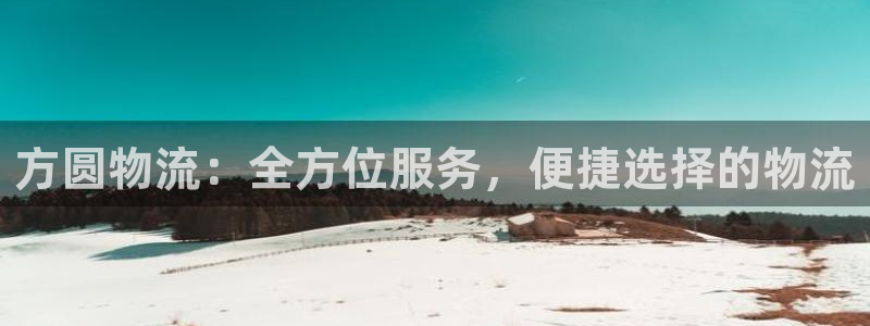 多多28注册账号：方圆物流：全方位服